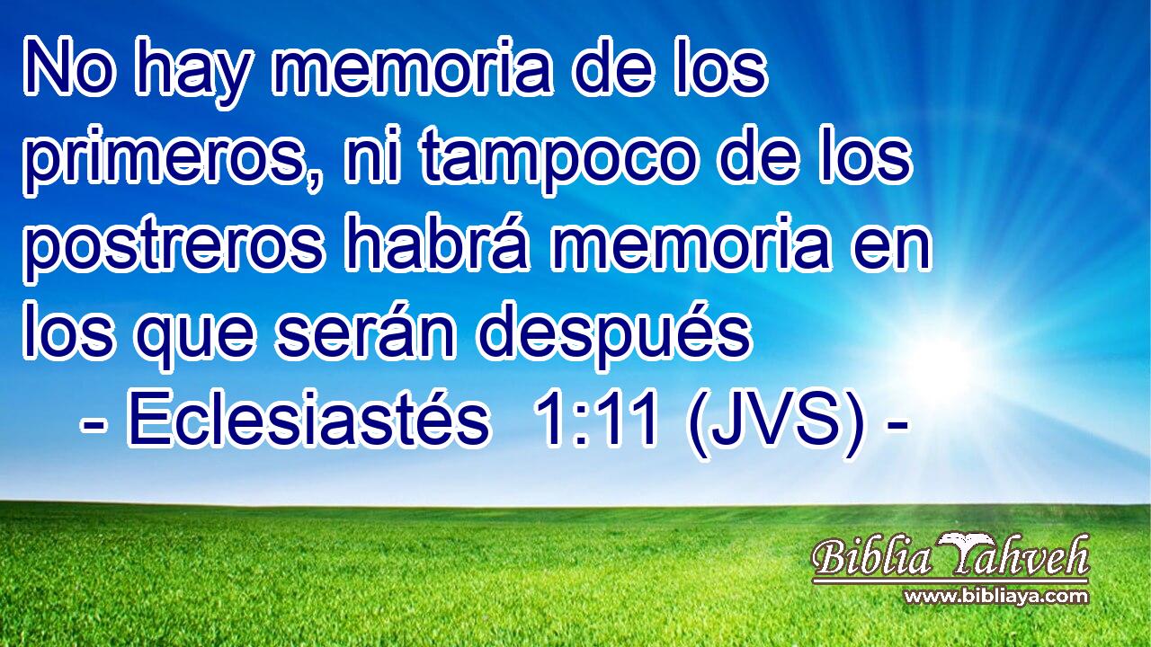 No hay memoria de los primeros, ni tampoco de los postreros habrá memoria en los que serán después