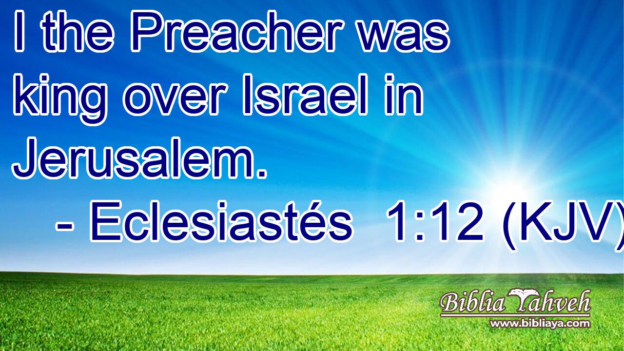 I the Preacher was king over Israel in Jerusalem.