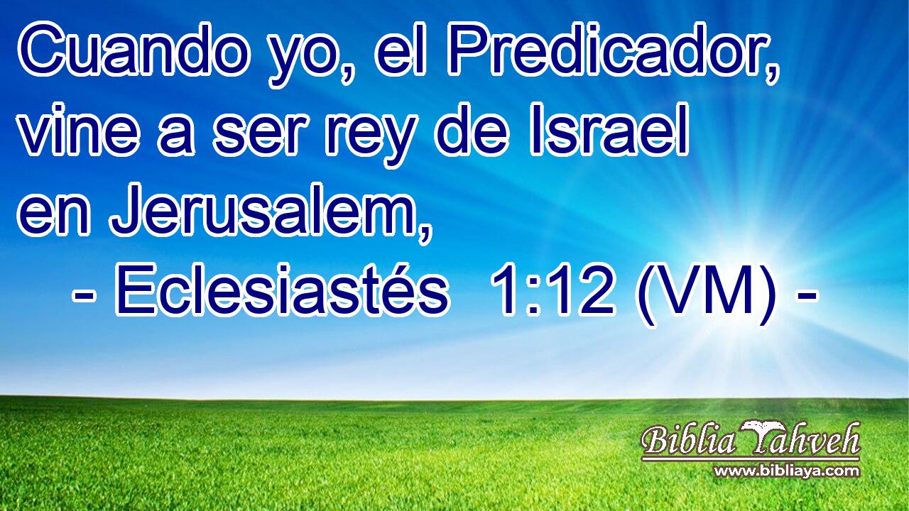  Cuando yo, el Predicador, vine a ser rey de Israel en Jerusalem, 