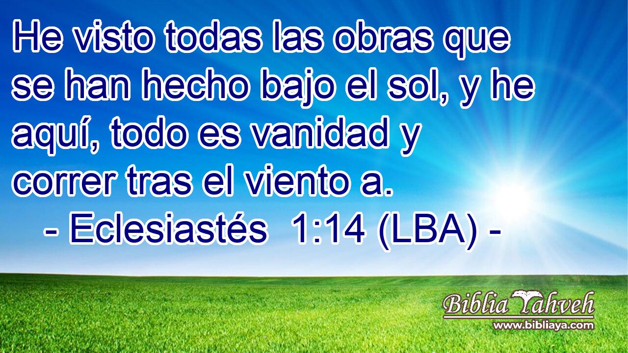 He visto todas las obras que se han hecho bajo el sol, y he aquí, todo es vanidad y correr tras el viento a.