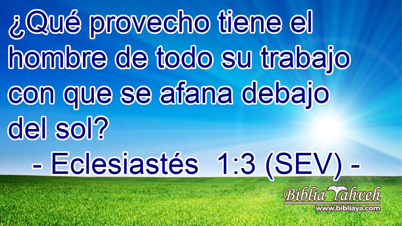 ¿Qué provecho tiene el hombre de todo su trabajo con que se afana debajo del sol?