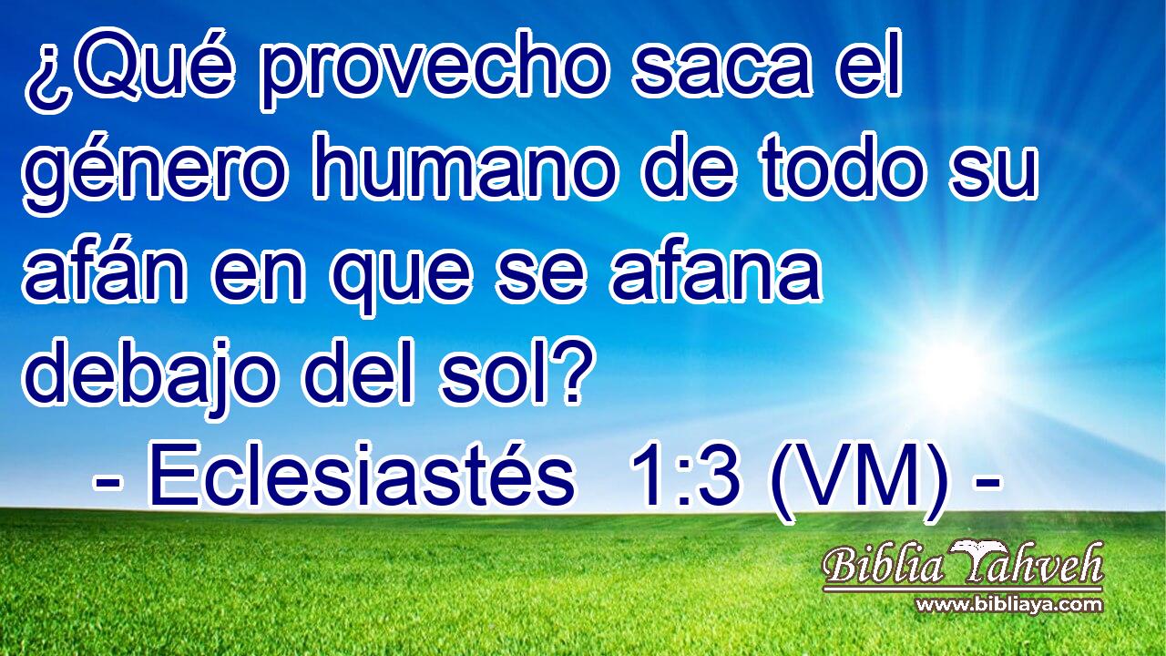  ¿Qué provecho saca el género humano de todo su afán en que se afana debajo del sol? 