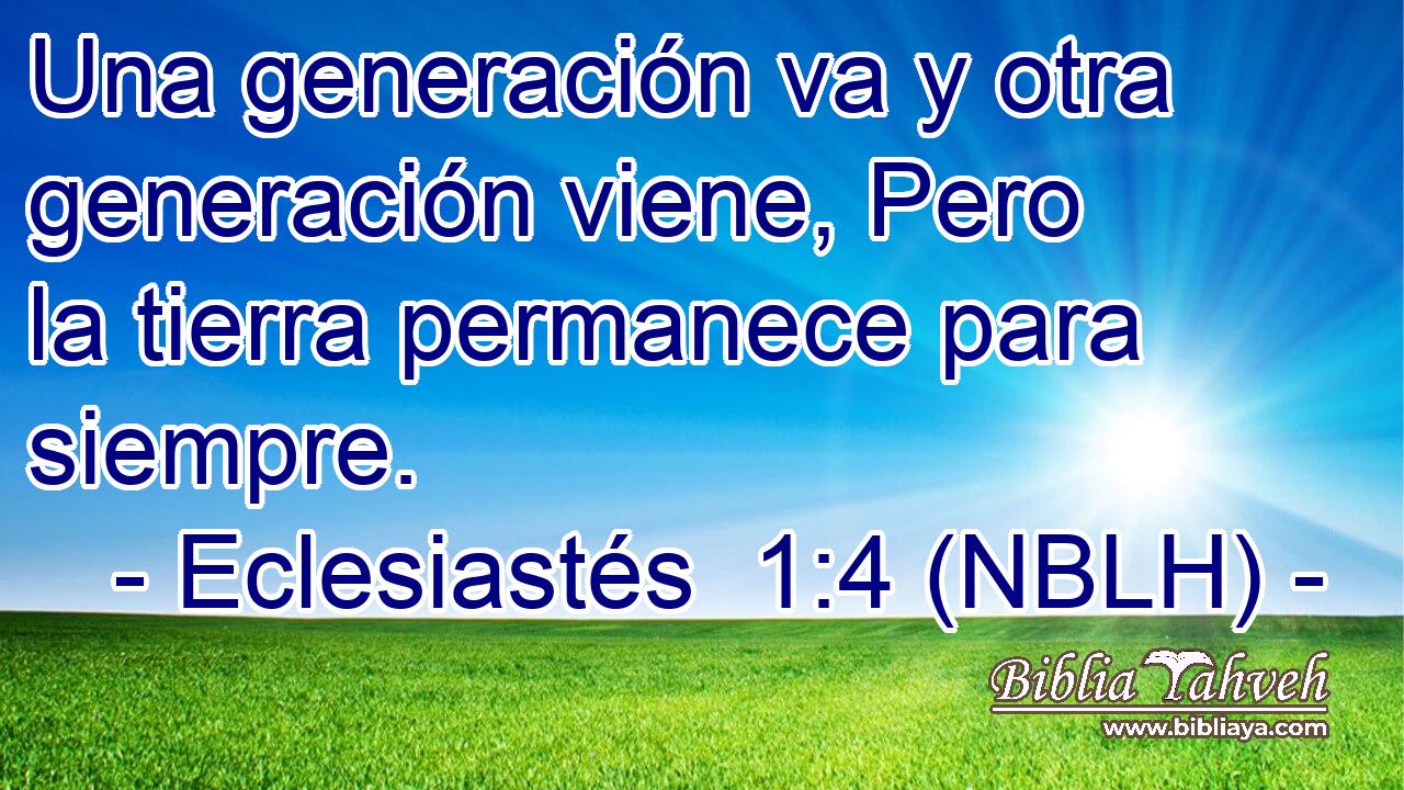  Una generación va y otra generación viene, Pero la tierra permanece para siempre. 