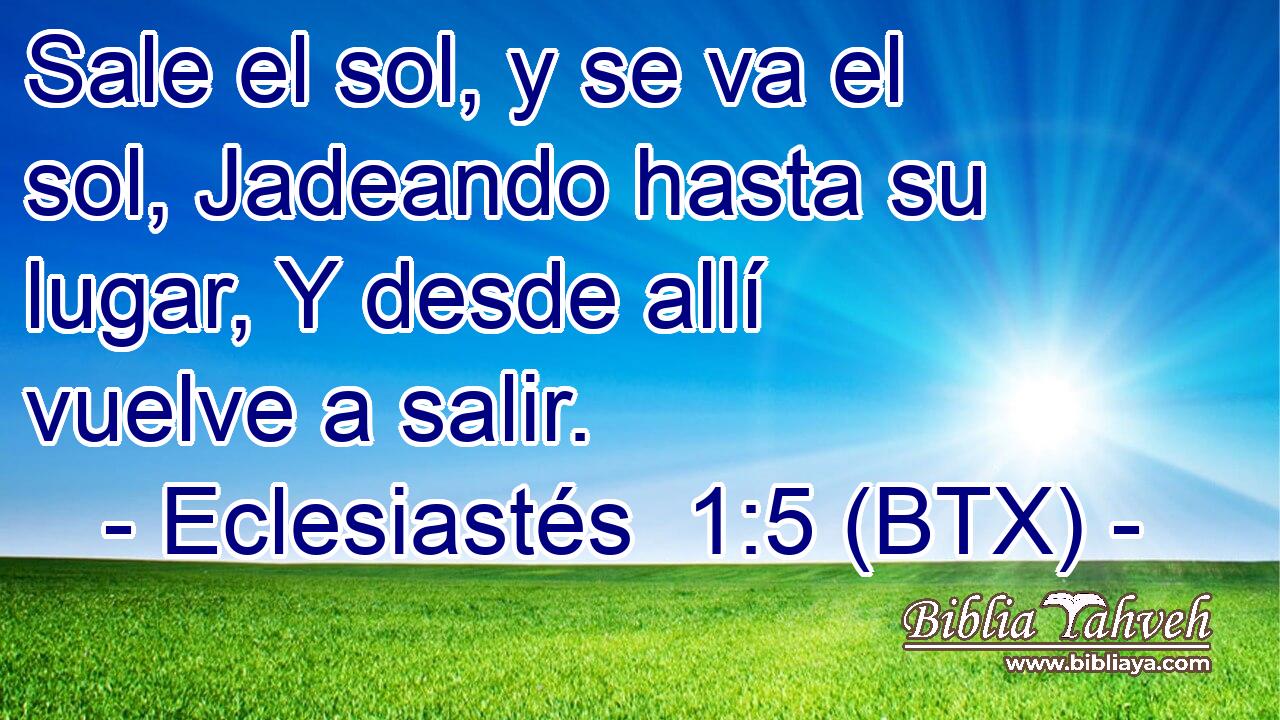 Sale el sol, y se va el sol, Jadeando hasta su lugar, Y desde allí vuelve a salir.