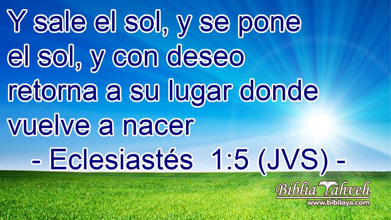 Y sale el sol, y se pone el sol, y con deseo retorna a su lugar donde vuelve a nacer