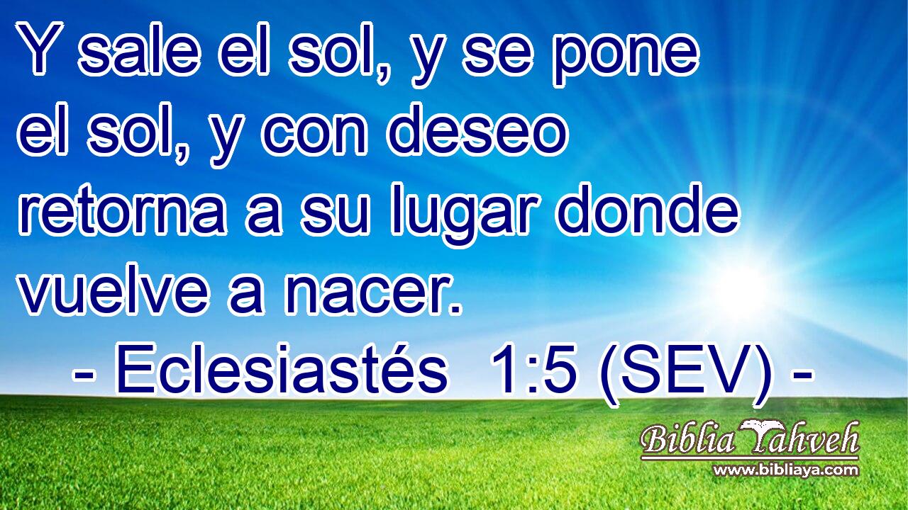 Y sale el sol, y se pone el sol, y con deseo retorna a su lugar donde vuelve a nacer.