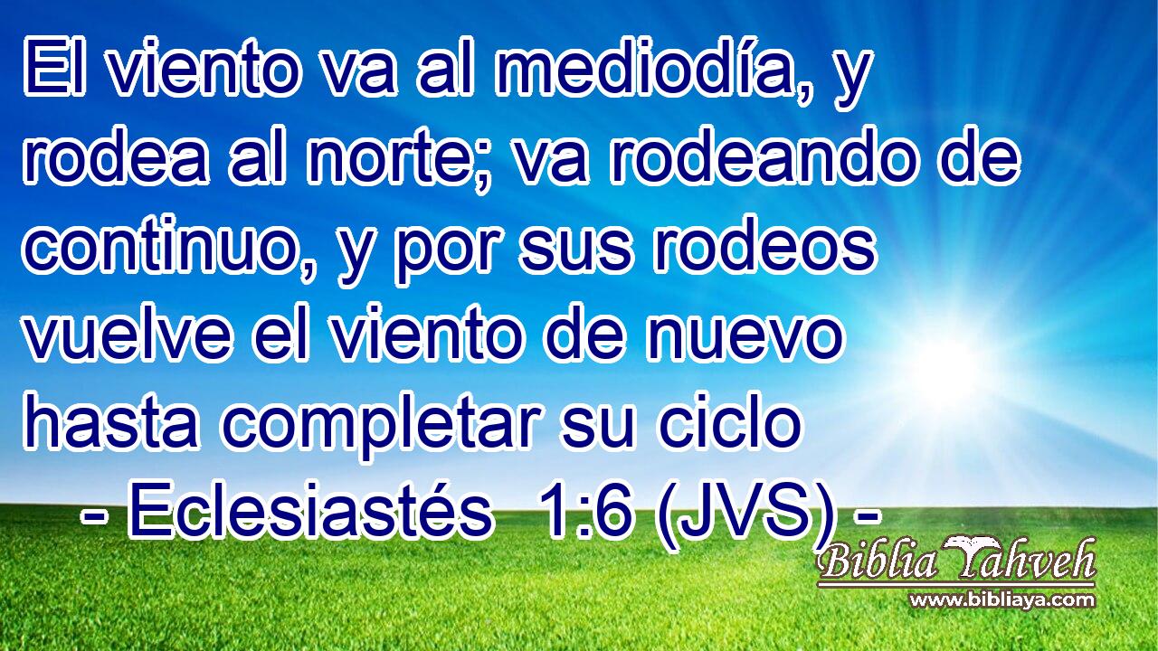 El viento va al mediodía, y rodea al norte; va rodeando de continuo, y por sus rodeos vuelve el viento de nuevo hasta completar su ciclo