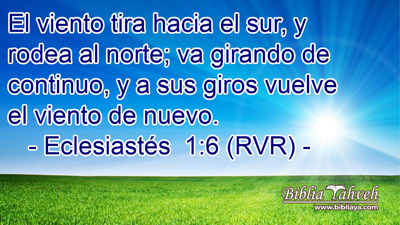 El viento tira hacia el sur, y rodea al norte; va girando de continuo, y a sus giros vuelve el viento de nuevo.