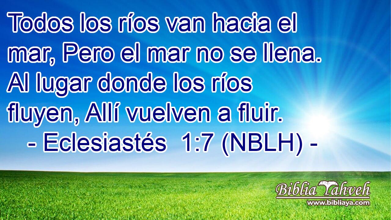  Todos los ríos van hacia el mar, Pero el mar no se llena. Al lugar donde los ríos fluyen, Allí vuelven a fluir. 