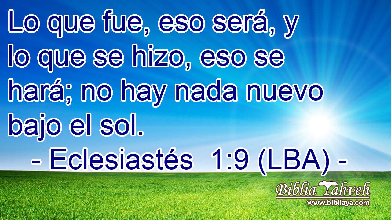 Lo que fue, eso será, y lo que se hizo, eso se hará; no hay nada nuevo bajo el sol.