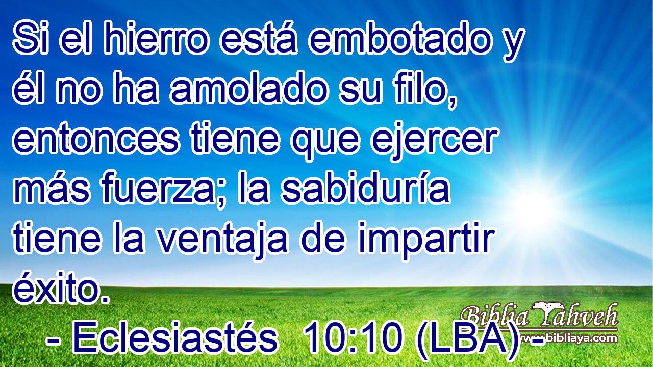 Si el hierro está embotado y él no ha amolado su filo, entonces tiene que ejercer más fuerza; la sabiduría tiene la ventaja de impartir éxito.