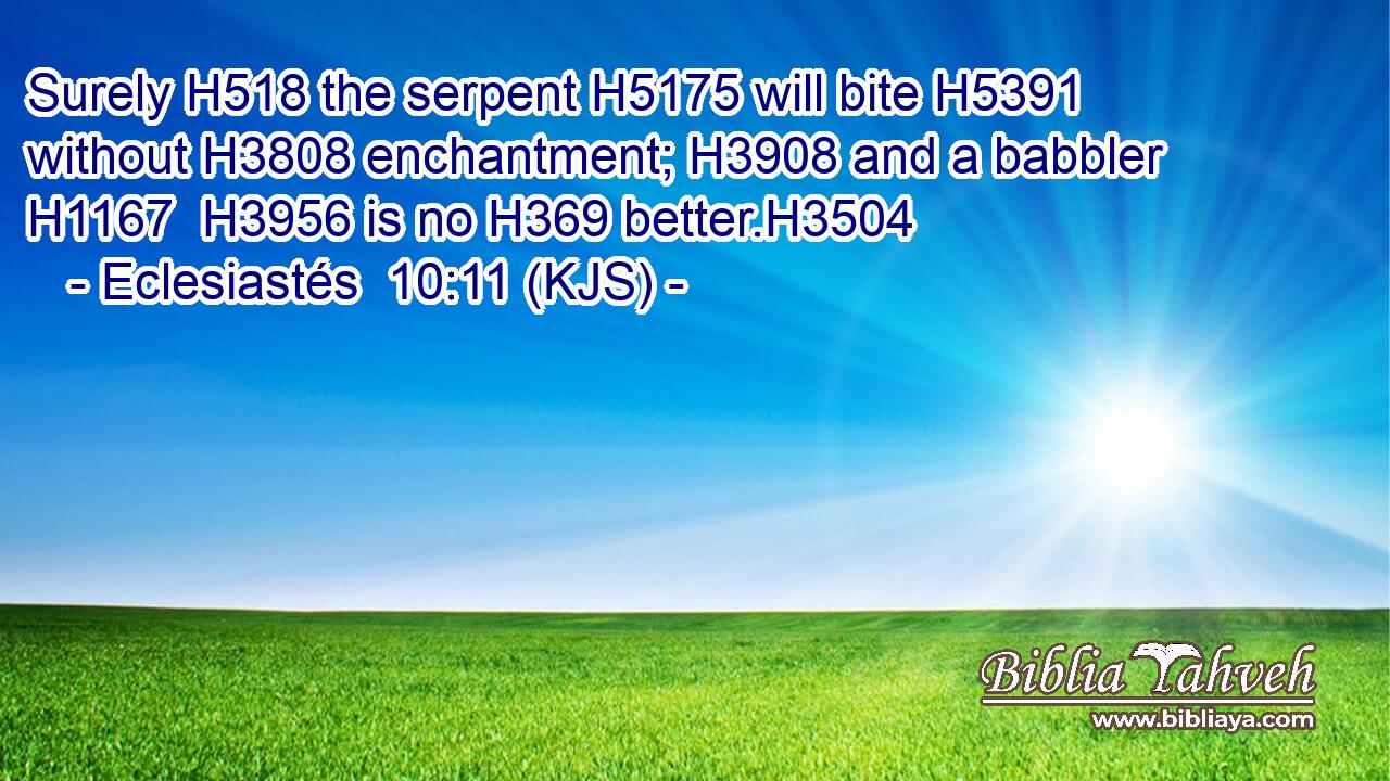Surely H518 the serpent H5175 will bite H5391 without H3808 enchantment; H3908 and a babbler H1167  H3956 is no H369 better.H3504