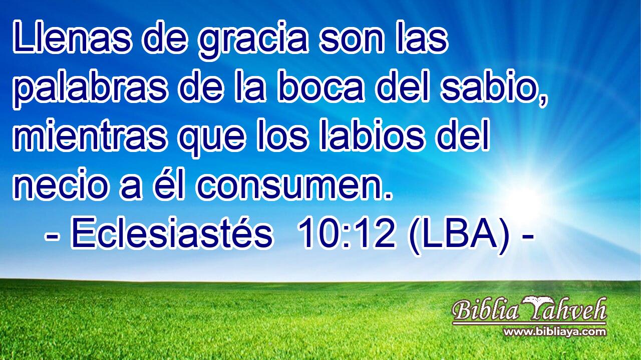 Llenas de gracia son las palabras de la boca del sabio, mientras que los labios del necio a él consumen.