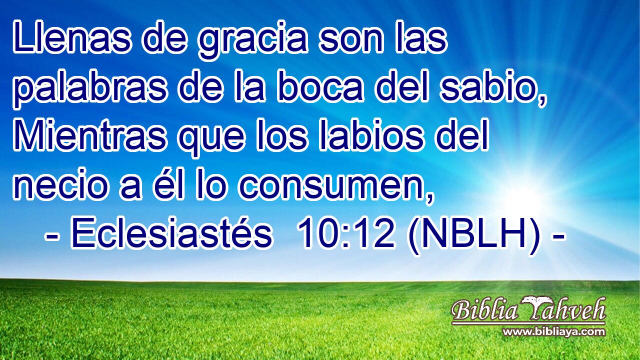  Llenas de gracia son las palabras de la boca del sabio, Mientras que los labios del necio a él lo consumen, 