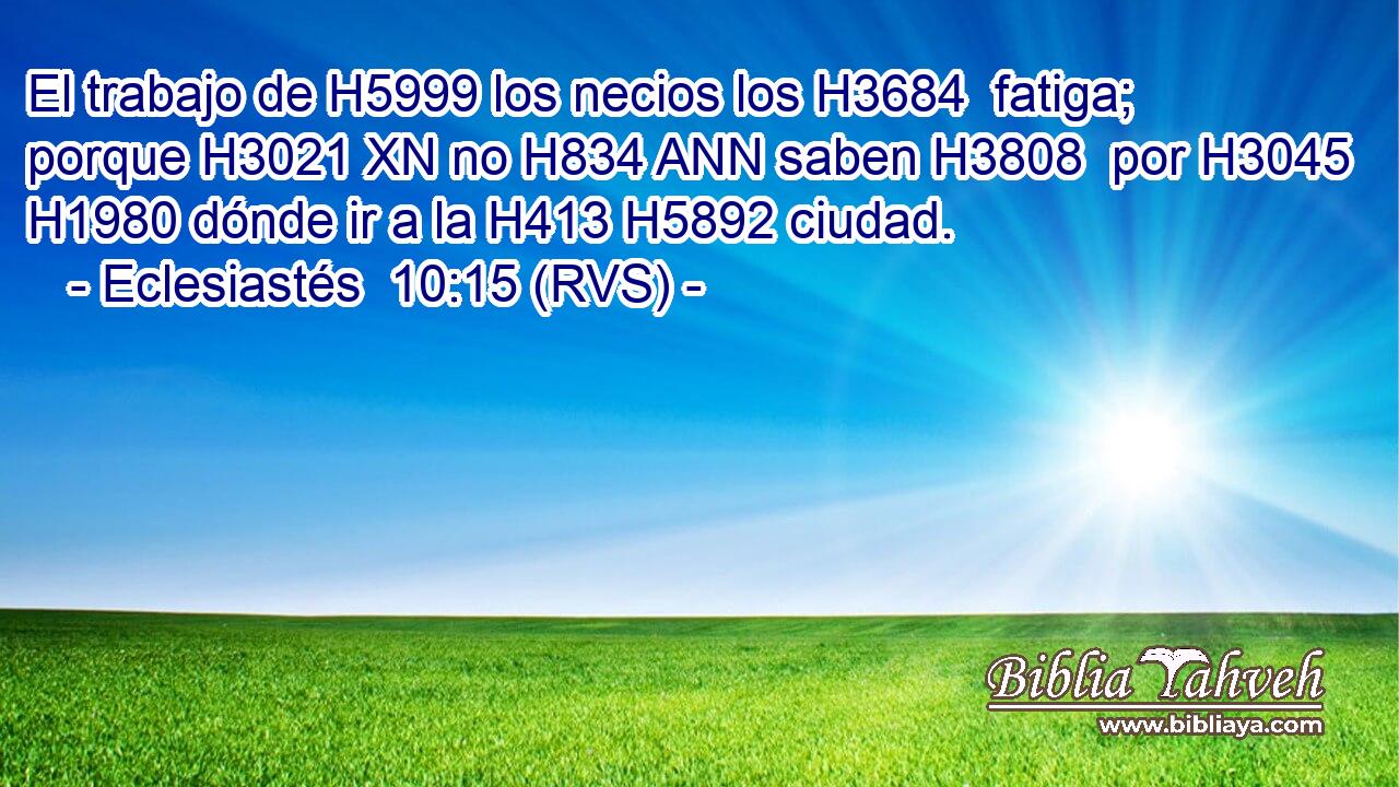 El trabajo de H5999 los necios los H3684  fatiga; porque H3021 XN no H834 ANN saben H3808  por H3045 H1980 dónde ir a la H413 H5892 ciudad. 