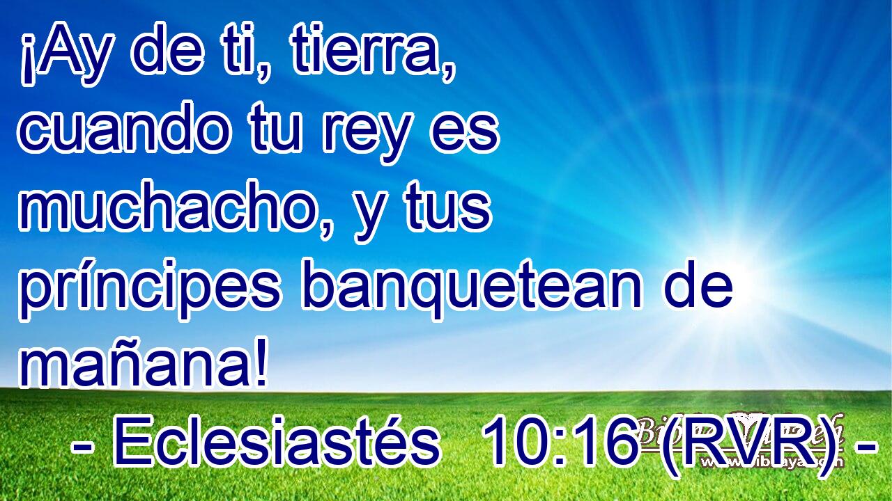 ¡Ay de ti, tierra, cuando tu rey es muchacho, y tus príncipes banquetean de mañana!