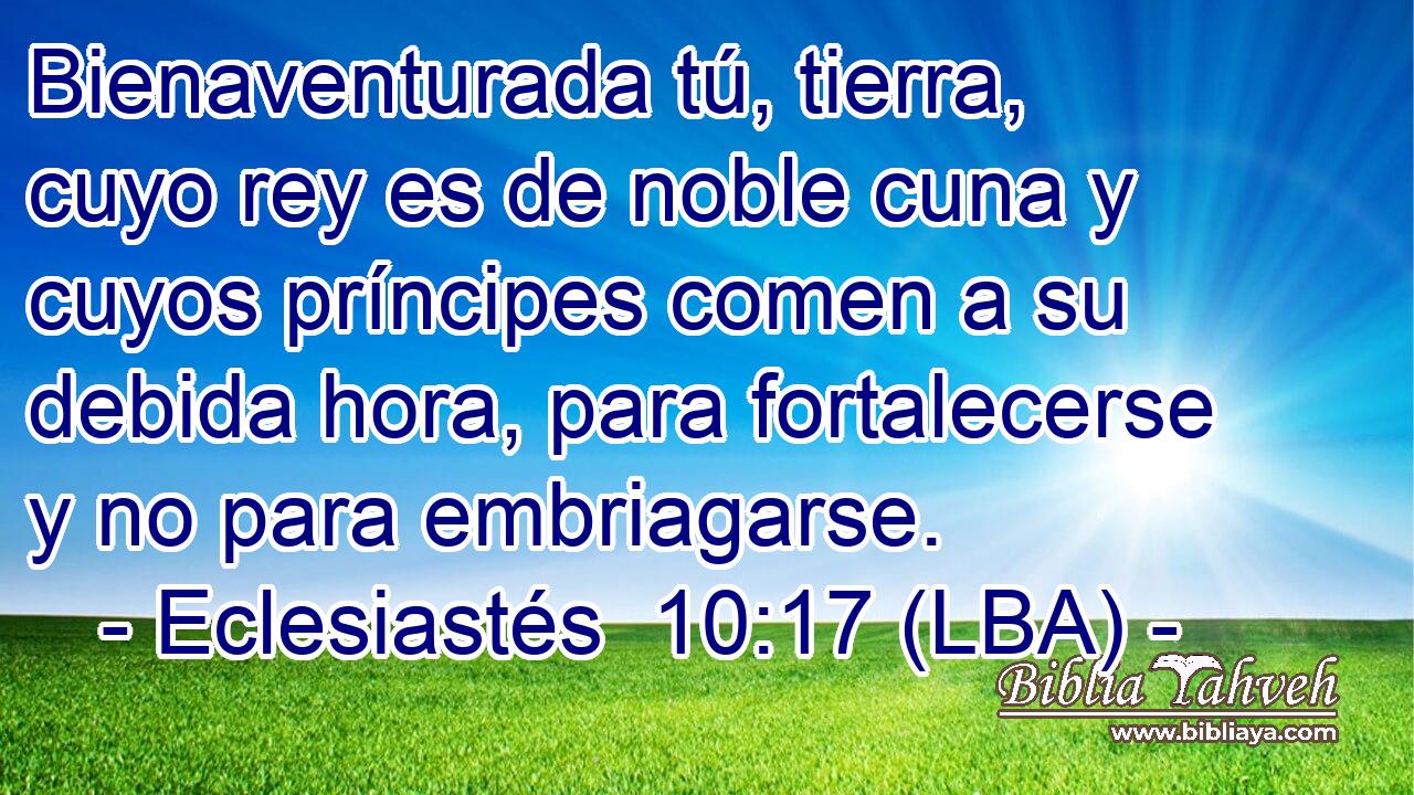 Bienaventurada tú, tierra, cuyo rey es de noble cuna y cuyos príncipes comen a su debida hora, para fortalecerse y no para embriagarse.