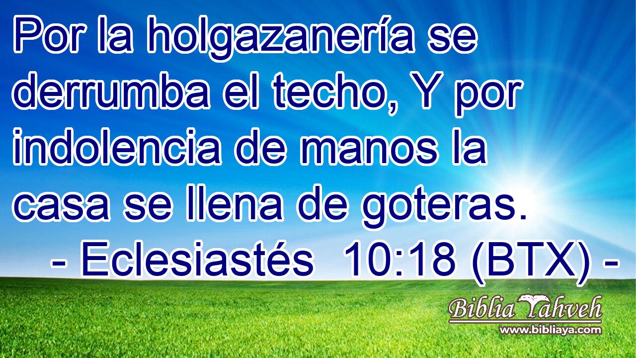 Por la holgazanería se derrumba el techo, Y por indolencia de manos la casa se llena de goteras.