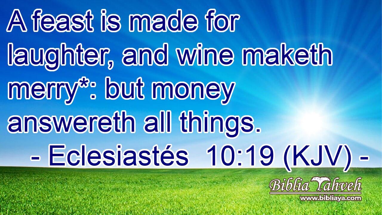A feast is made for laughter, and wine maketh merry*: but money answereth all things.
