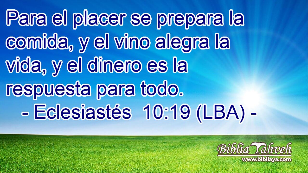 Para el placer se prepara la comida, y el vino alegra la vida, y el dinero es la respuesta para todo.