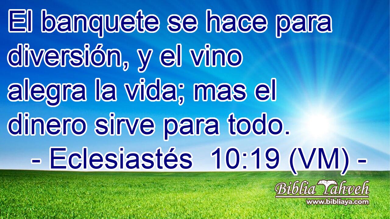  El banquete se hace para diversión, y el vino alegra la vida; mas el dinero sirve para todo. 