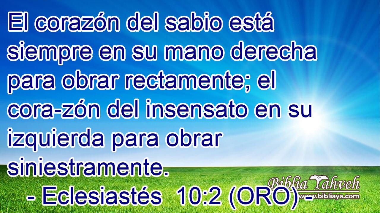  El corazón del sabio está siempre en su mano derecha para obrar rectamente; el cora-zón del insensato en su izquierda para obrar siniestramente. 