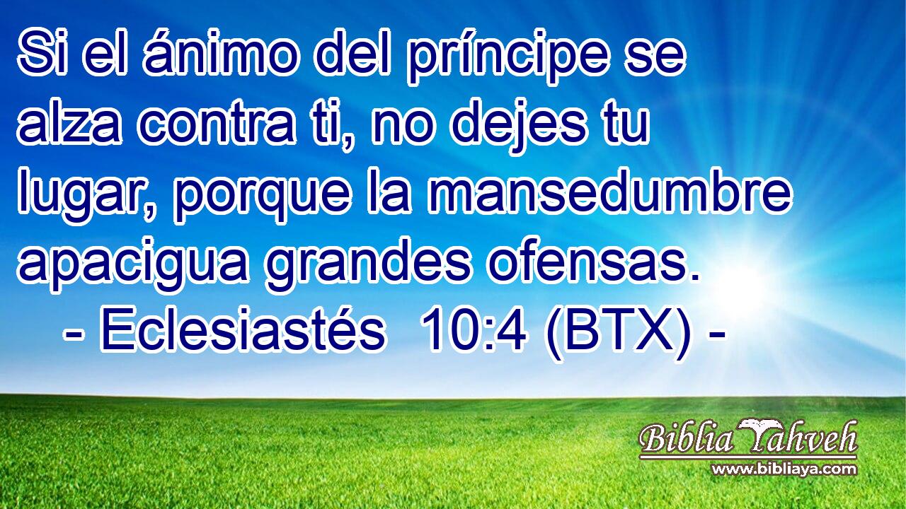 Si el ánimo del príncipe se alza contra ti, no dejes tu lugar, porque la mansedumbre apacigua grandes ofensas.