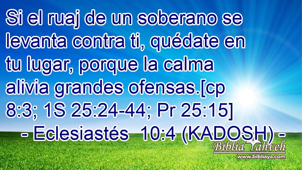  Si el ruaj de un soberano se levanta contra ti, quédate en tu lugar, porque la calma alivia grandes ofensas.[cp 8:3; 1S 25:24-44; Pr 25:15] 