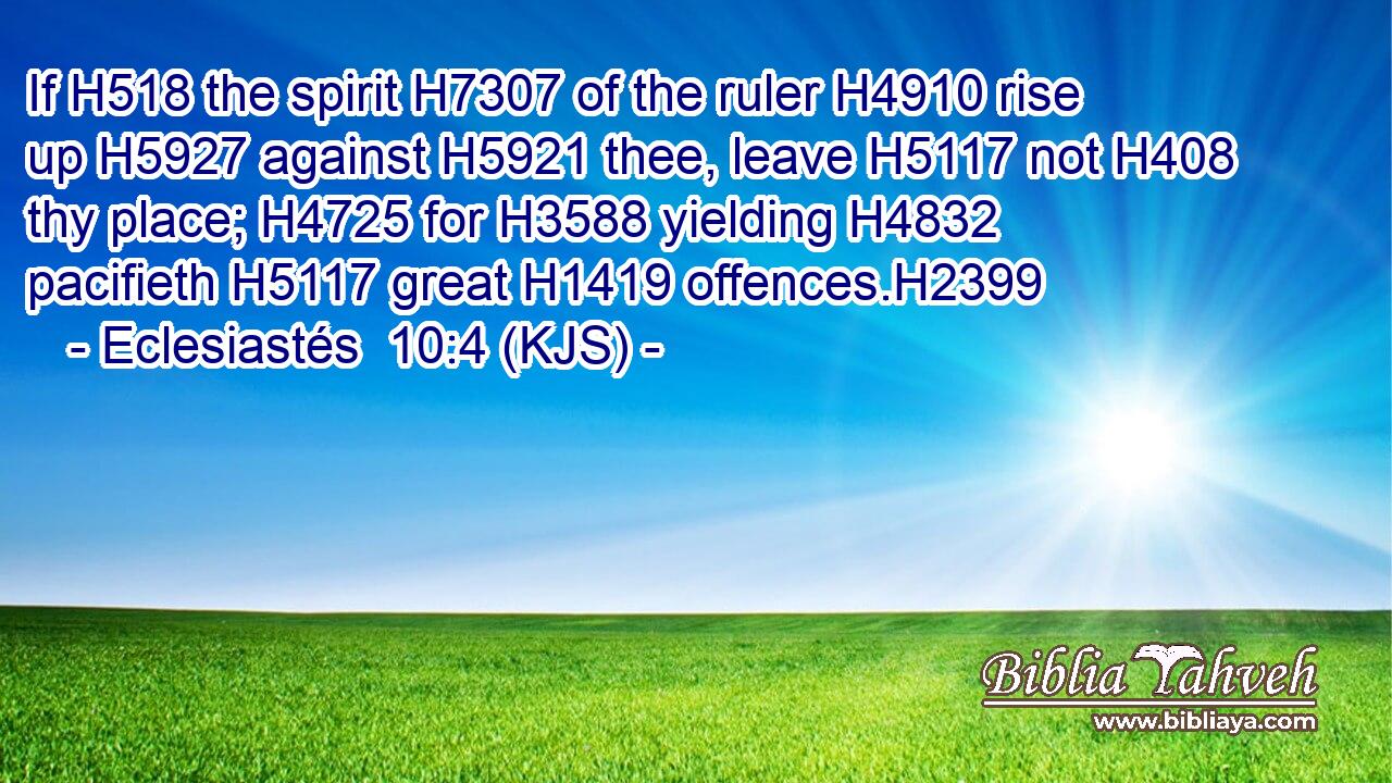 If H518 the spirit H7307 of the ruler H4910 rise up H5927 against H5921 thee, leave H5117 not H408 thy place; H4725 for H3588 yielding H4832 pacifieth H5117 great H1419 offences.H2399