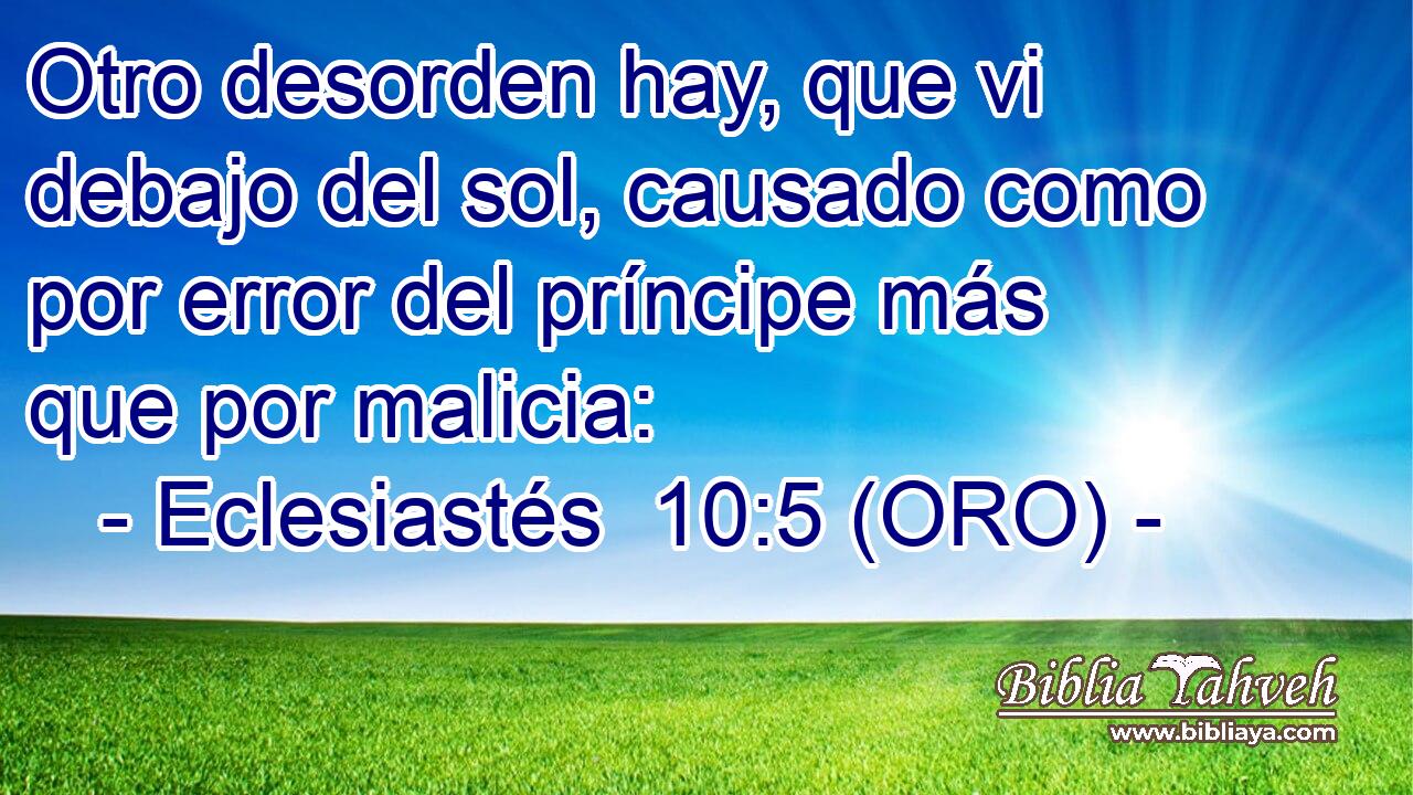  Otro desorden hay, que vi debajo del sol, causado como por error del príncipe más que por malicia: 