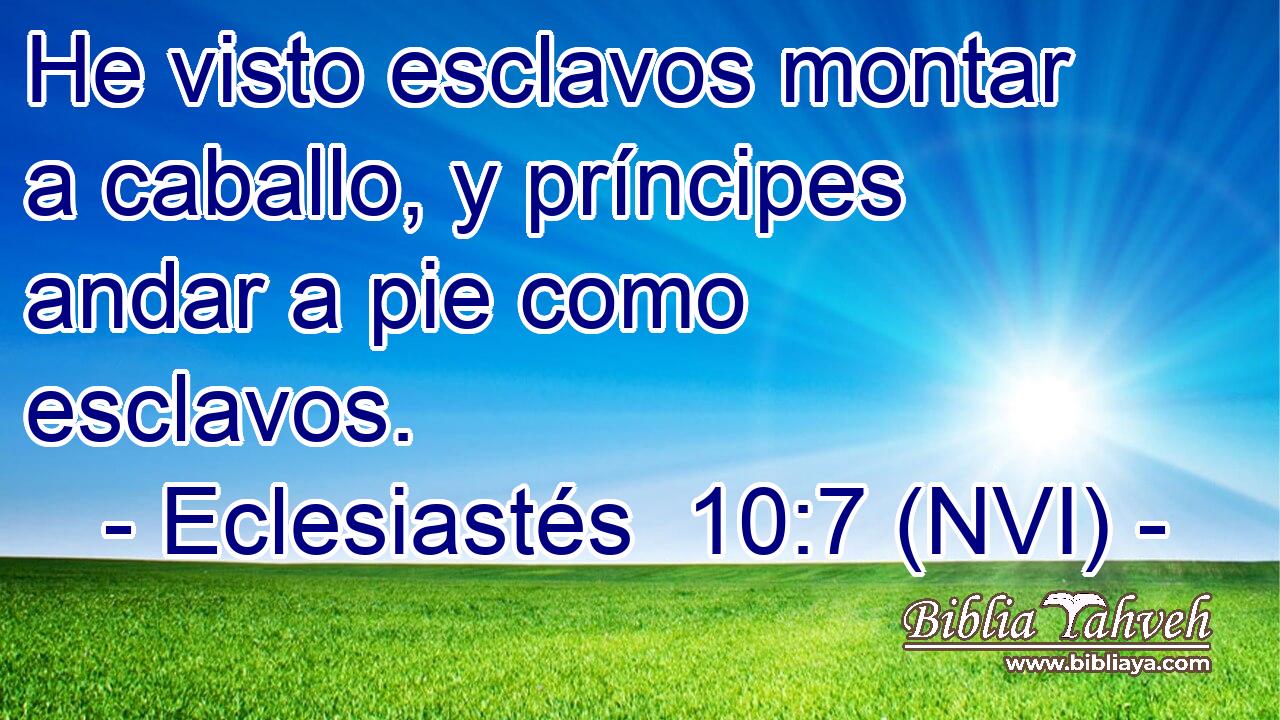  He visto esclavos montar a caballo, y príncipes andar a pie como esclavos. 