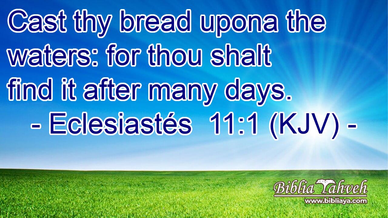 Cast thy bread upona the waters: for thou shalt find it after many days.