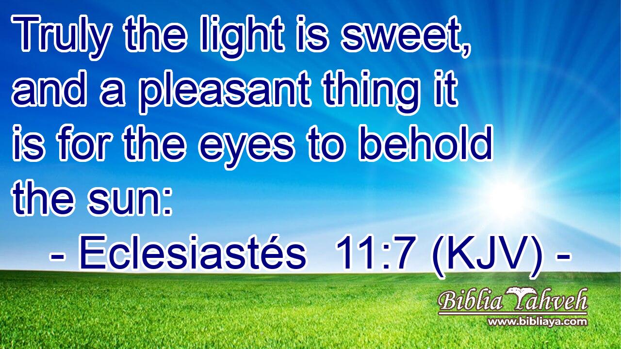 Truly the light is sweet, and a pleasant thing it is for the eyes to behold the sun: