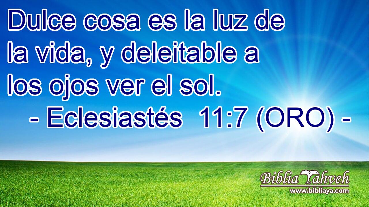  Dulce cosa es la luz de la vida, y deleitable a los ojos ver el sol. 
