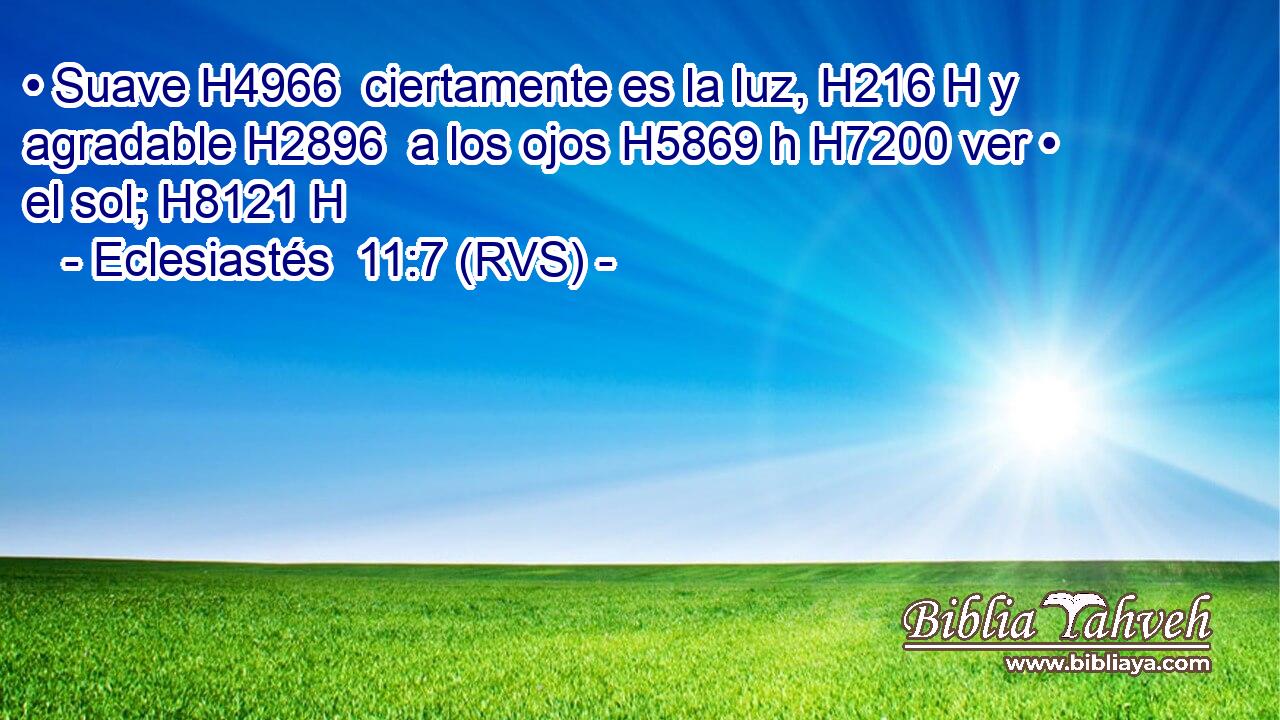 • Suave H4966  ciertamente es la luz, H216 H y agradable H2896  a los ojos H5869 h H7200 ver • el sol; H8121 H 