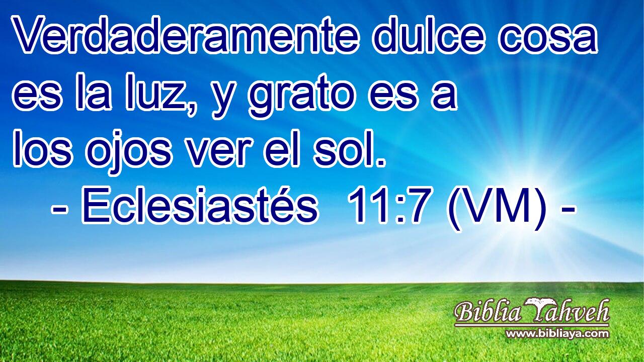  Verdaderamente dulce cosa es la luz, y grato es a los ojos ver el sol. 