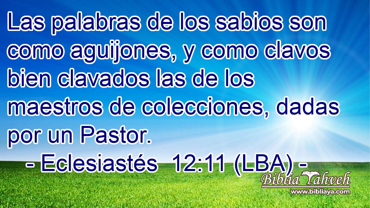 Las palabras de los sabios son como aguijones, y como clavos bien clavados las de los maestros de colecciones, dadas por un Pastor.