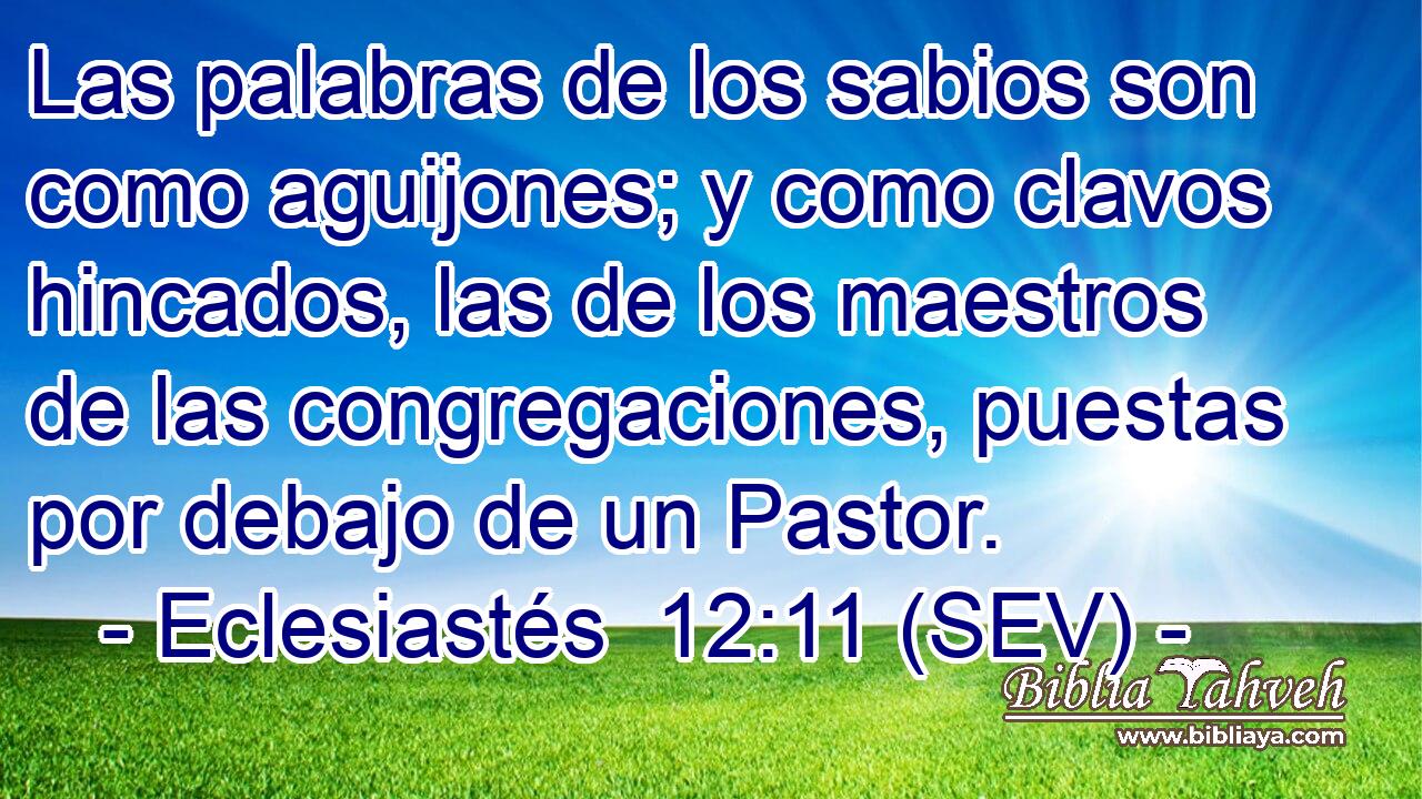 Las palabras de los sabios son como aguijones; y como clavos hincados, las de los maestros de las congregaciones, puestas por debajo de un Pastor.