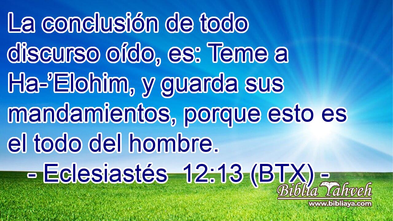 La conclusión de todo discurso oído, es: Teme a Ha-’Elohim, y guarda sus mandamientos, porque esto es el todo del hombre.