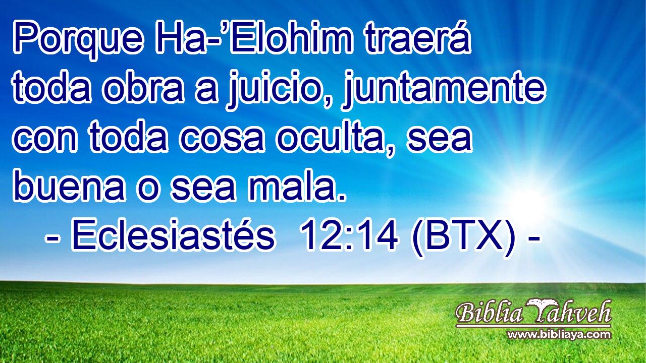 Porque Ha-’Elohim traerá toda obra a juicio, juntamente con toda cosa oculta, sea buena o sea mala.