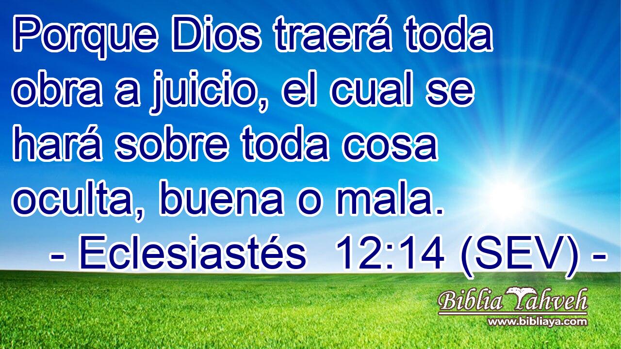 Porque Dios traerá toda obra a juicio, el cual se hará sobre toda cosa oculta, buena o mala.