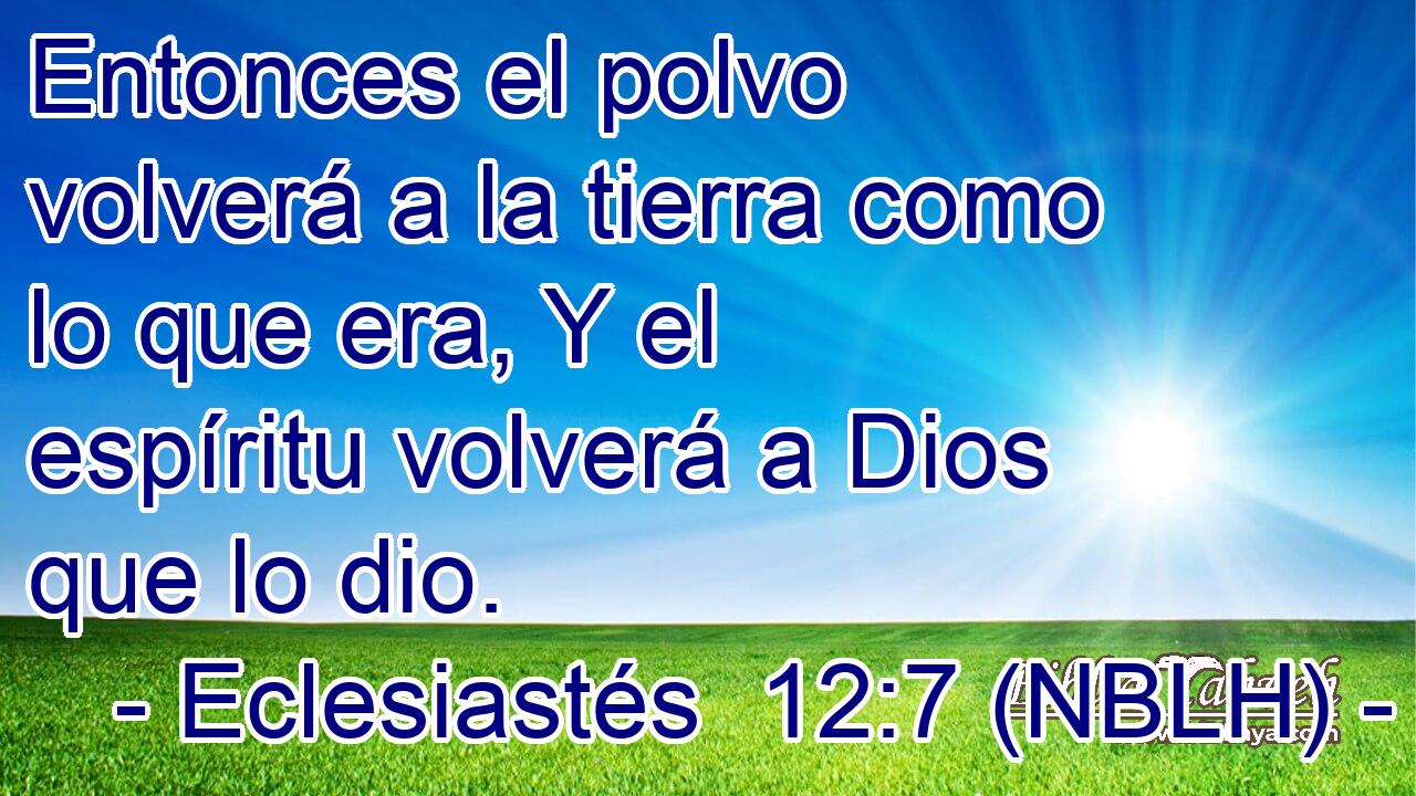  Entonces el polvo volverá a la tierra como lo que era, Y el espíritu volverá a Dios que lo dio. 