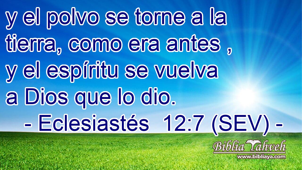 y el polvo se torne a la tierra, como era antes , y el espíritu se vuelva a Dios que lo dio.