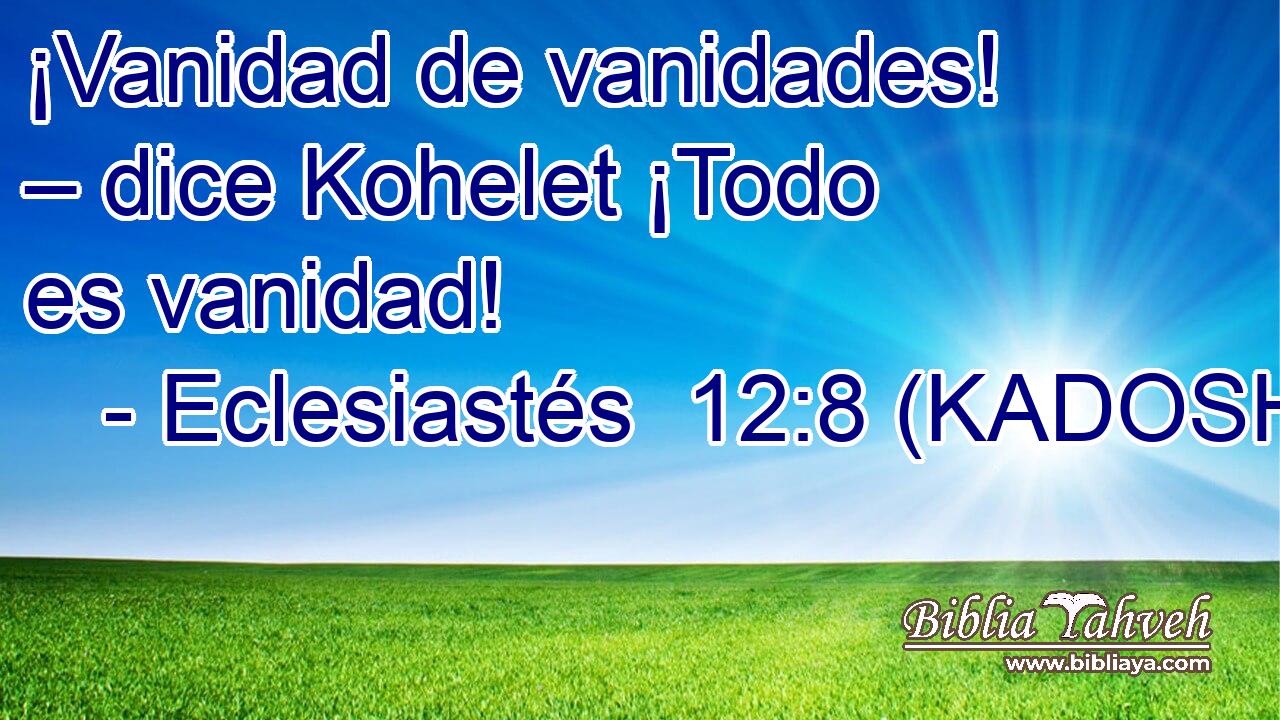  ¡Vanidad de vanidades! – dice Kohelet ¡Todo es vanidad! 