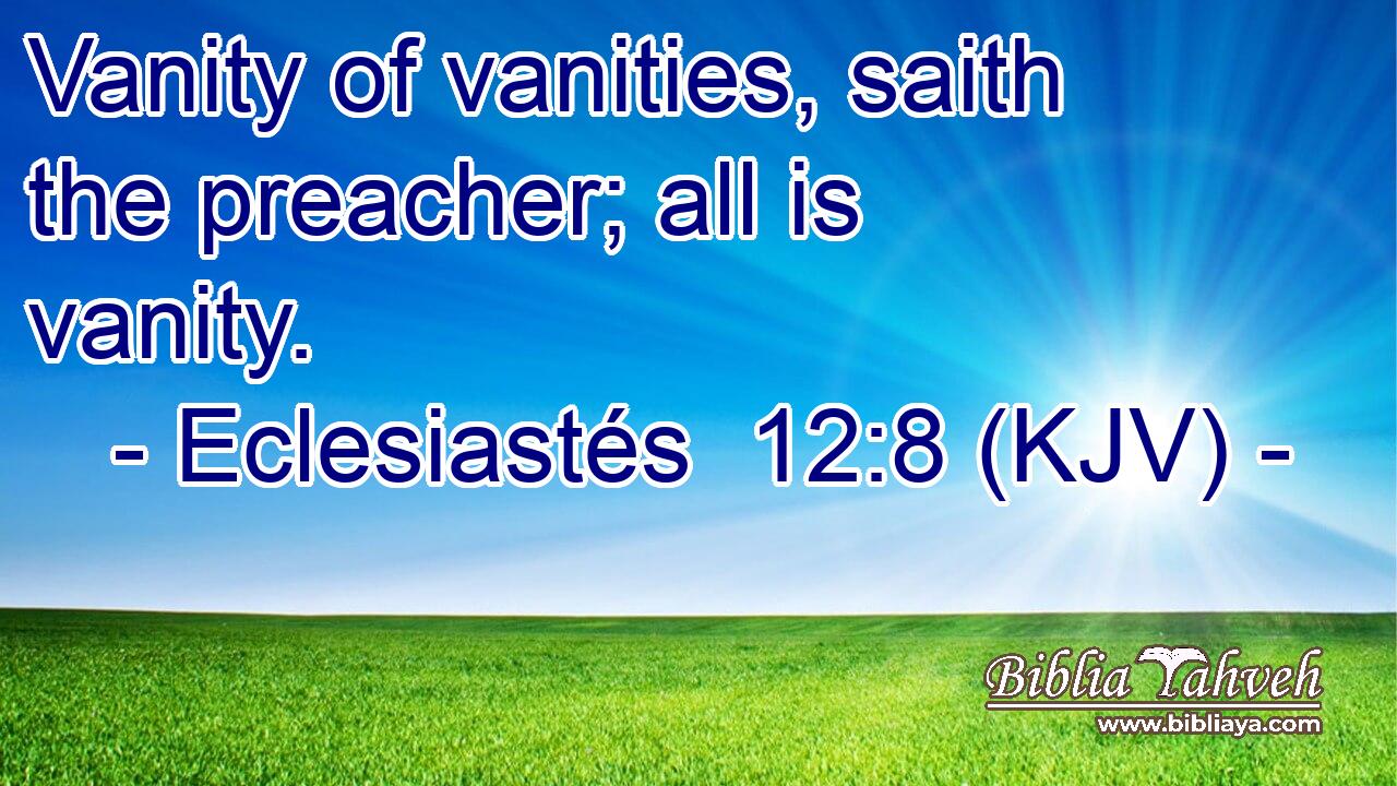 Vanity of vanities, saith the preacher; all is vanity.