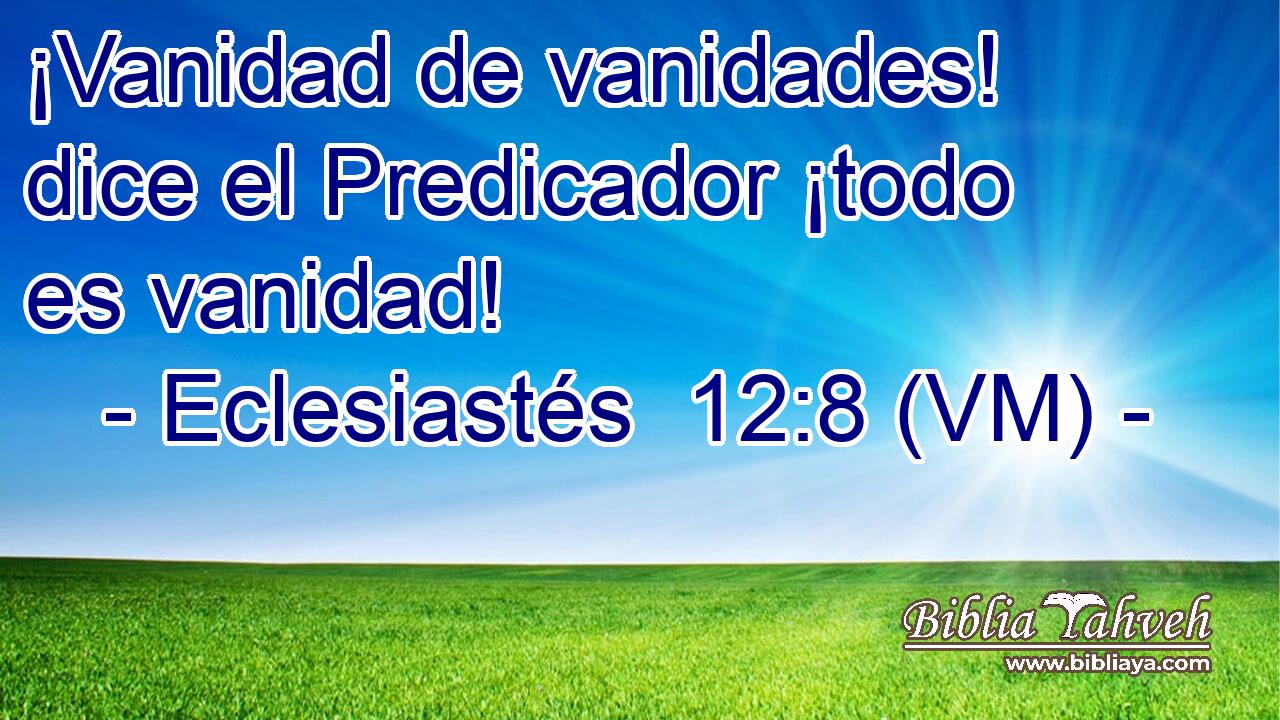  ¡Vanidad de vanidades! dice el Predicador ¡todo es vanidad! 