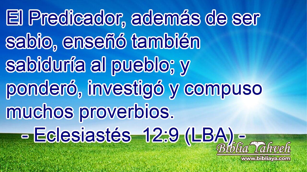 El Predicador, además de ser sabio, enseñó también sabiduría al pueblo; y ponderó, investigó y compuso muchos proverbios.