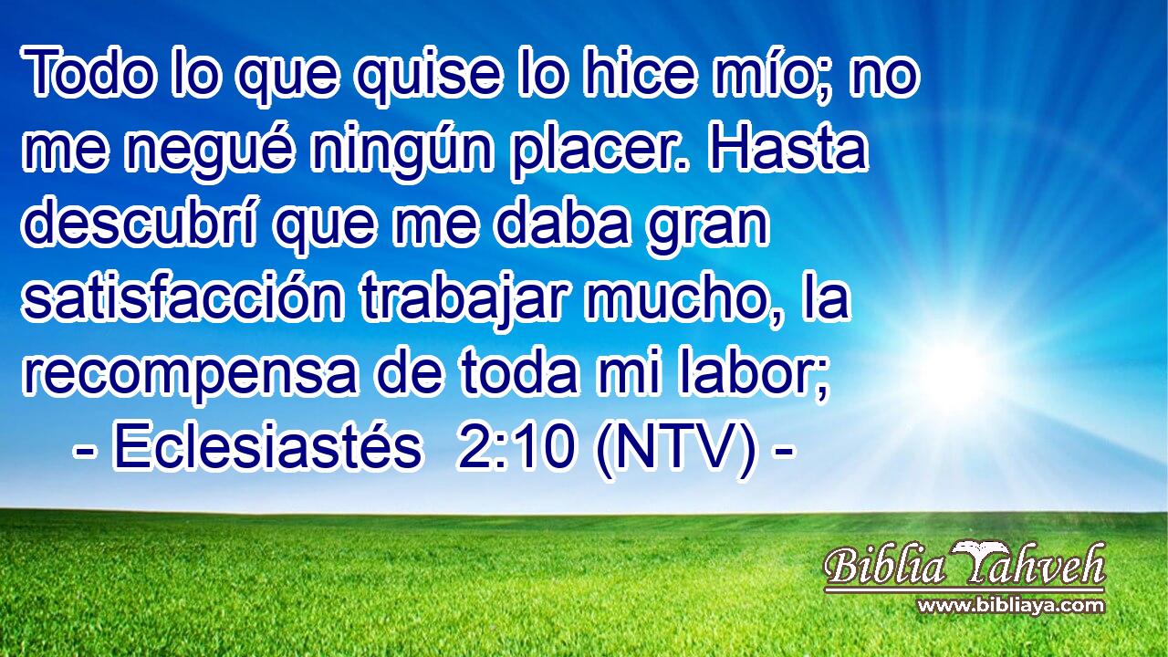 Todo lo que quise lo hice mío; no me negué ningún placer. Hasta descubrí que me daba gran satisfacción trabajar mucho, la recompensa de toda mi labor;