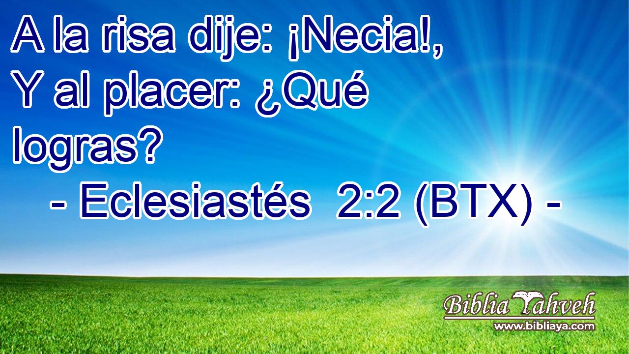 A la risa dije: ¡Necia!, Y al placer: ¿Qué logras?