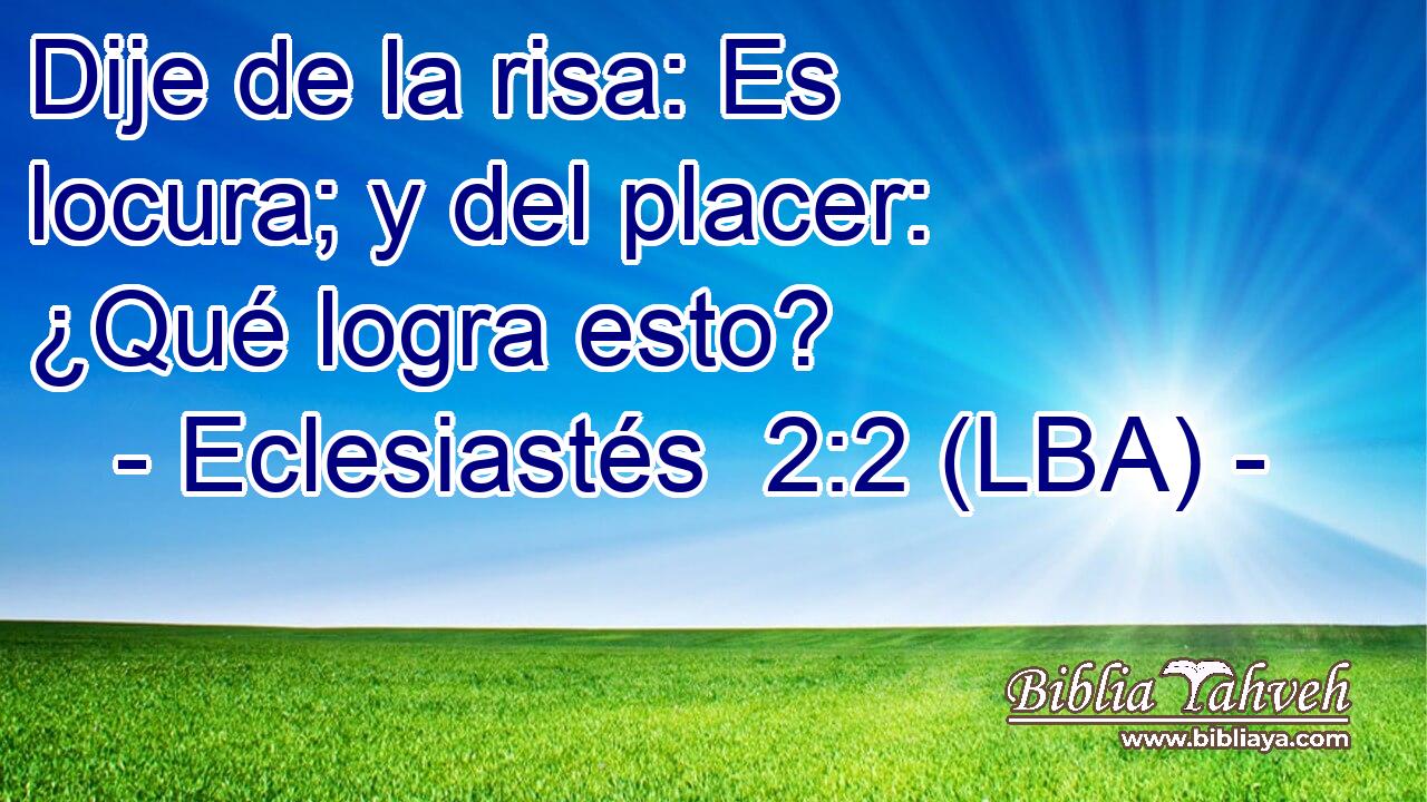 Dije de la risa: Es locura; y del placer: ¿Qué logra esto?